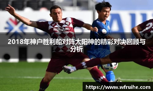 2018年神户胜利船对阵太阳神的精彩对决回顾与分析
