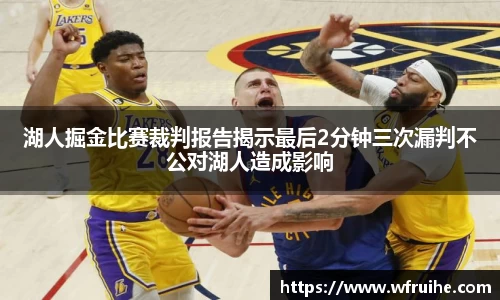 湖人掘金比赛裁判报告揭示最后2分钟三次漏判不公对湖人造成影响