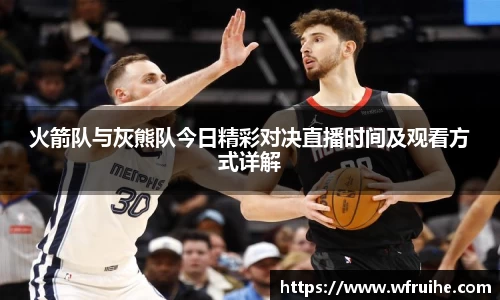 火箭队与灰熊队今日精彩对决直播时间及观看方式详解