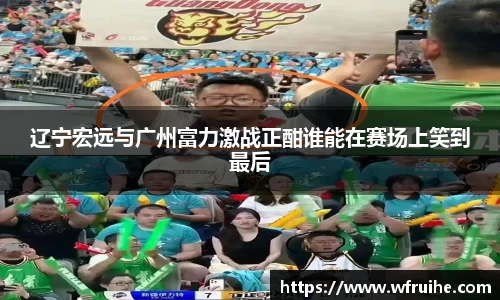 辽宁宏远与广州富力激战正酣谁能在赛场上笑到最后